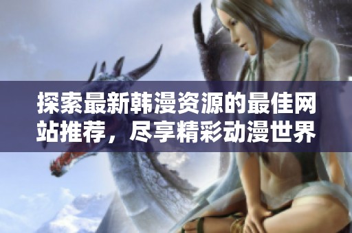 探索最新韩漫资源的最佳网站推荐，尽享精彩动漫世界