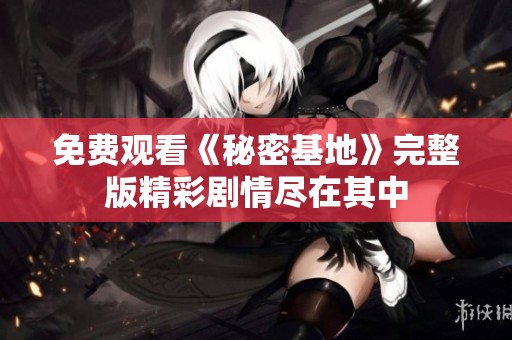 免费观看《秘密基地》完整版精彩剧情尽在其中