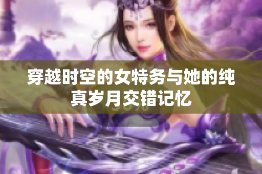 穿越时空的女特务与她的纯真岁月交错记忆