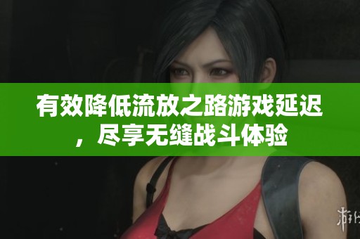 有效降低流放之路游戏延迟，尽享无缝战斗体验
