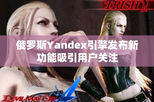 俄罗斯Yandex引擎发布新功能吸引用户关注