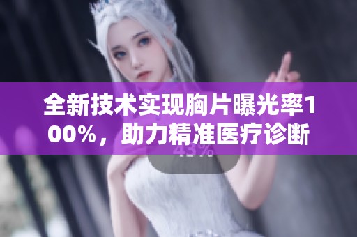 全新技术实现胸片曝光率100%，助力精准医疗诊断