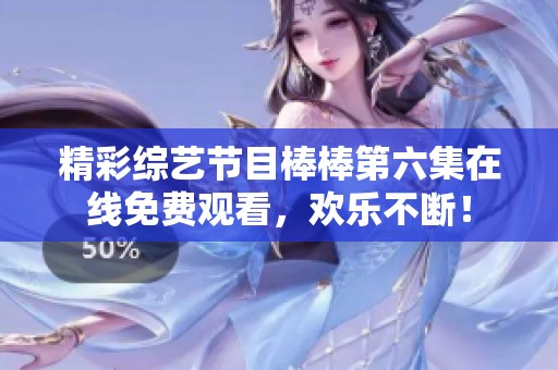 精彩综艺节目棒棒第六集在线免费观看，欢乐不断！