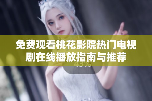 免费观看桃花影院热门电视剧在线播放指南与推荐