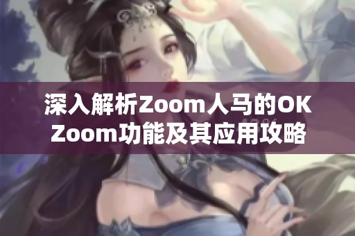 深入解析Zoom人马的OKZoom功能及其应用攻略