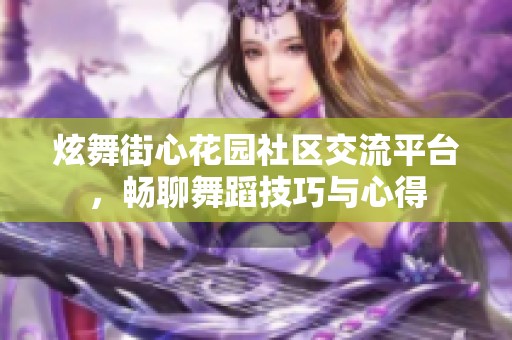 炫舞街心花园社区交流平台，畅聊舞蹈技巧与心得