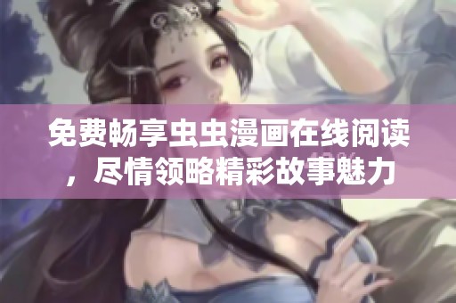免费畅享虫虫漫画在线阅读，尽情领略精彩故事魅力
