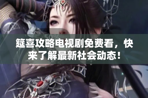 筵喜攻略电视剧免费看，快来了解最新社会动态！