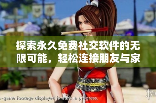 探索永久免费社交软件的无限可能，轻松连接朋友与家人