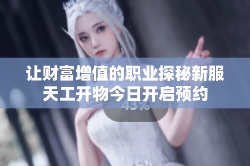 让财富增值的职业探秘新服天工开物今日开启预约