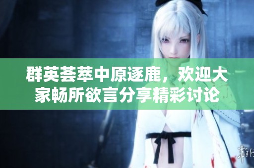 群英荟萃中原逐鹿，欢迎大家畅所欲言分享精彩讨论
