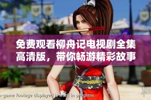 免费观看柳舟记电视剧全集高清版，带你畅游精彩故事世界