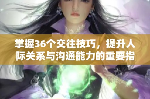 掌握36个交往技巧，提升人际关系与沟通能力的重要指南