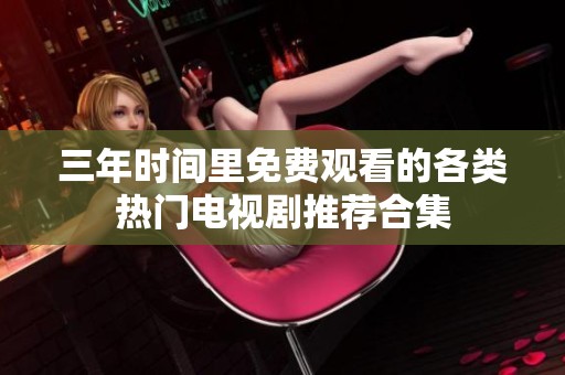 三年时间里免费观看的各类热门电视剧推荐合集