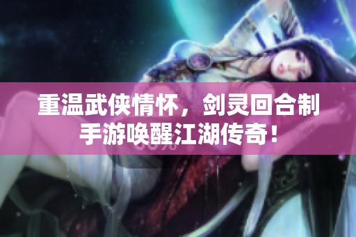重温武侠情怀，剑灵回合制手游唤醒江湖传奇！
