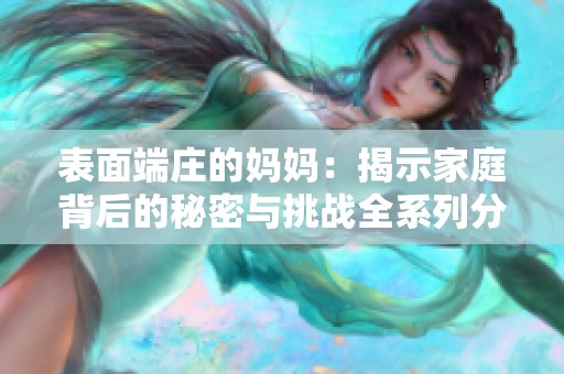 表面端庄的妈妈：揭示家庭背后的秘密与挑战全系列分析