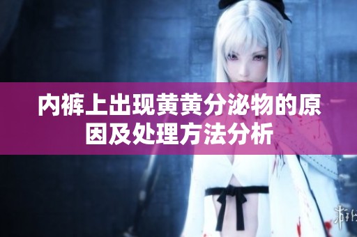 内裤上出现黄黄分泌物的原因及处理方法分析