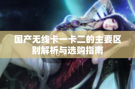 国产无线卡一卡二的主要区别解析与选购指南