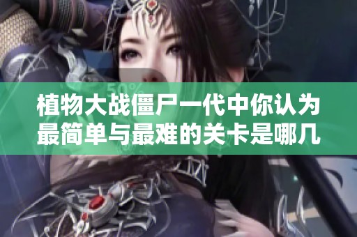 植物大战僵尸一代中你认为最简单与最难的关卡是哪几款游戏呢
