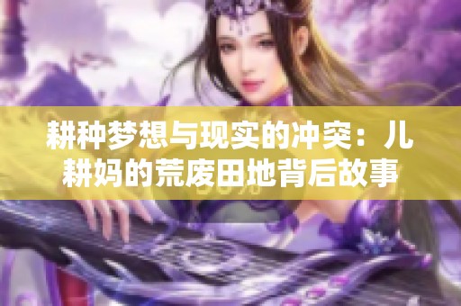 耕种梦想与现实的冲突：儿耕妈的荒废田地背后故事