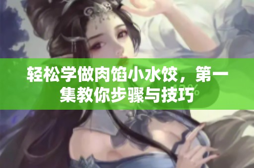 轻松学做肉馅小水饺，第一集教你步骤与技巧