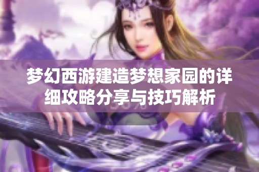梦幻西游建造梦想家园的详细攻略分享与技巧解析