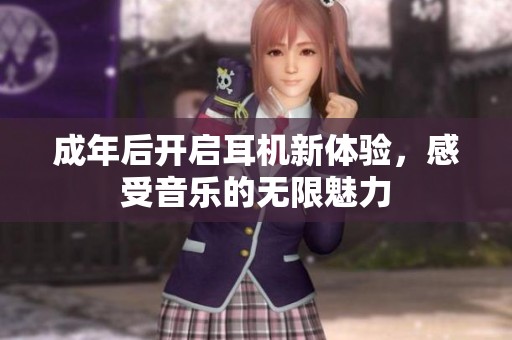 成年后开启耳机新体验，感受音乐的无限魅力