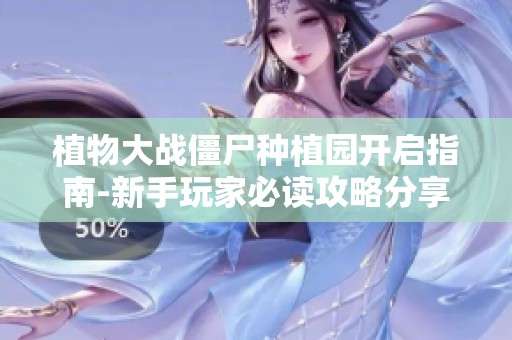植物大战僵尸种植园开启指南-新手玩家必读攻略分享