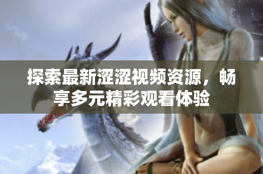 探索最新涩涩视频资源，畅享多元精彩观看体验