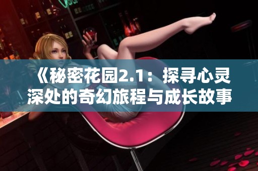 《秘密花园2.1：探寻心灵深处的奇幻旅程与成长故事》