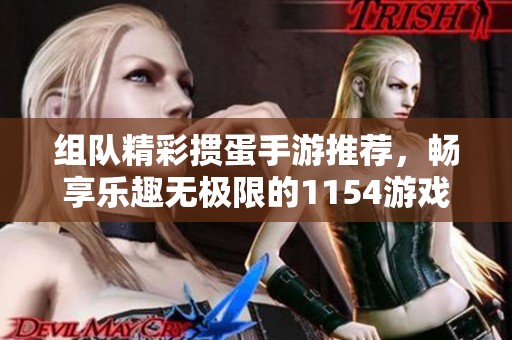 组队精彩掼蛋手游推荐，畅享乐趣无极限的1154游戏体验