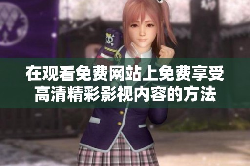 在观看免费网站上免费享受高清精彩影视内容的方法
