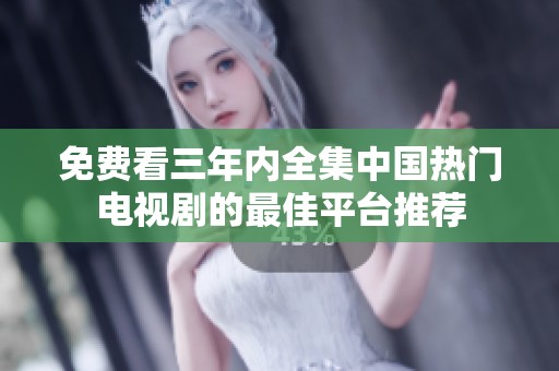 免费看三年内全集中国热门电视剧的最佳平台推荐