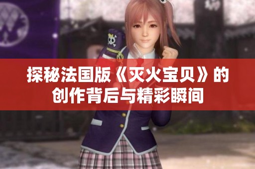 探秘法国版《灭火宝贝》的创作背后与精彩瞬间