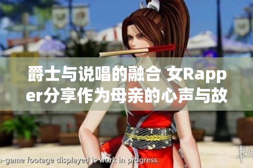 爵士与说唱的融合 女Rapper分享作为母亲的心声与故事