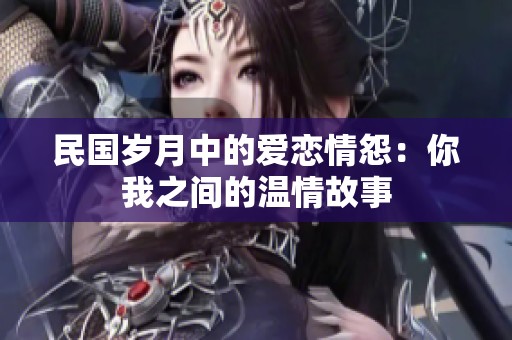 民国岁月中的爱恋情怨：你我之间的温情故事