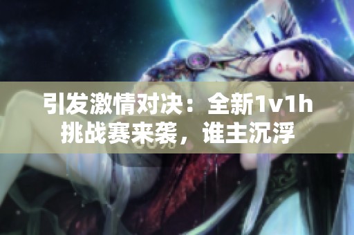 引发激情对决：全新1v1h挑战赛来袭，谁主沉浮