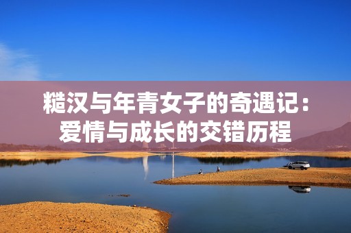糙汉与年青女子的奇遇记：爱情与成长的交错历程