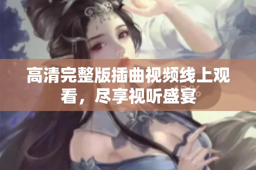 高清完整版插曲视频线上观看，尽享视听盛宴
