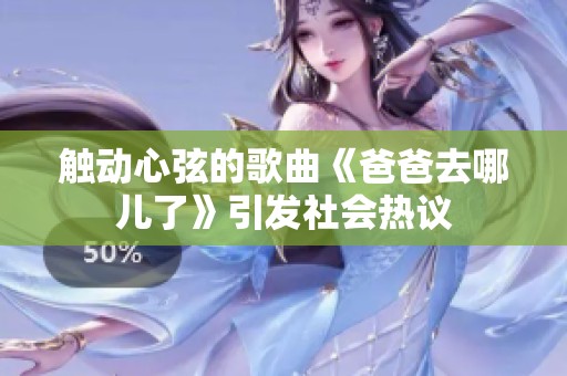 触动心弦的歌曲《爸爸去哪儿了》引发社会热议