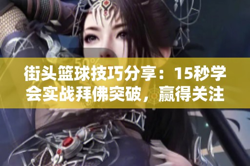 街头篮球技巧分享：15秒学会实战拜佛突破，赢得关注与赞誉