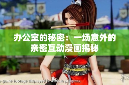 办公室的秘密：一场意外的亲密互动漫画揭秘