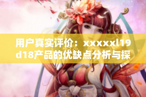 用户真实评价：xxxxxl19d18产品的优缺点分析与探讨