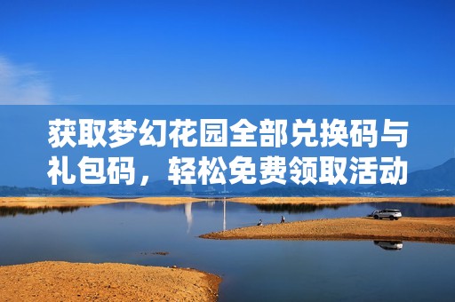 获取梦幻花园全部兑换码与礼包码，轻松免费领取活动奖励