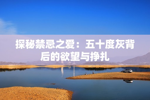 探秘禁忌之爱：五十度灰背后的欲望与挣扎