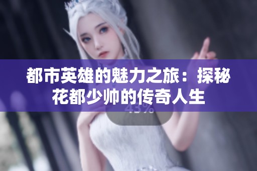 都市英雄的魅力之旅：探秘花都少帅的传奇人生