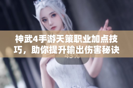 神武4手游天策职业加点技巧，助你提升输出伤害秘诀