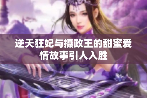 逆天狂妃与摄政王的甜蜜爱情故事引人入胜