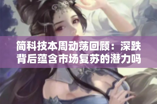 简科技本周动荡回顾：深跌背后蕴含市场复苏的潜力吗