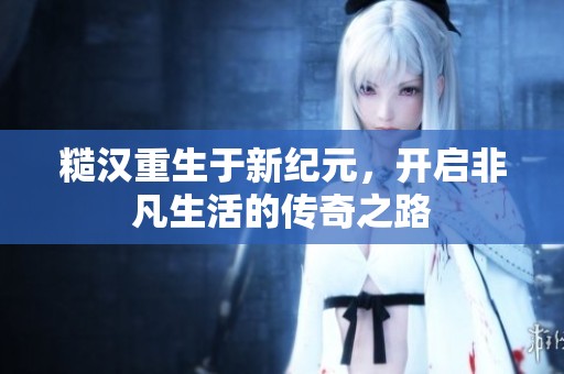 糙汉重生于新纪元，开启非凡生活的传奇之路